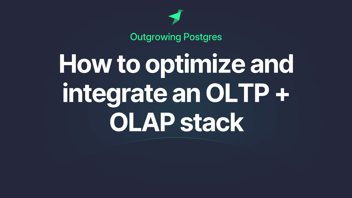 Outgrowing Postgres: How to optimize and integrate an OLTP + OLAP stack